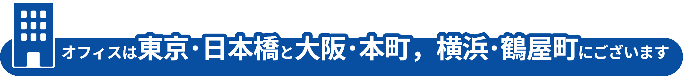 オフィスは東京・日本橋と大阪・本町にございます
