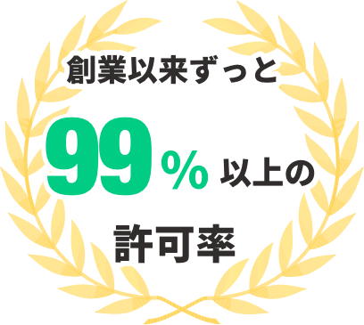 創業以来ずっと99%以上の許可率