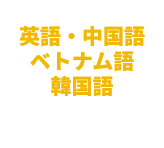 英語・中国語・ベトナム語 幅広い言語に対応