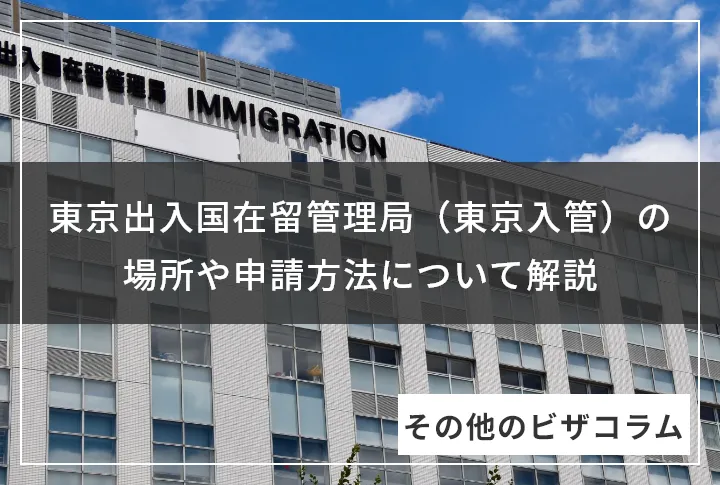 東京出入国在留管理局（東京入管）の場所や申請方法について解説